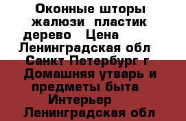 Оконные шторы/жалюзи  пластик/дерево › Цена ­ 500 - Ленинградская обл., Санкт-Петербург г. Домашняя утварь и предметы быта » Интерьер   . Ленинградская обл.